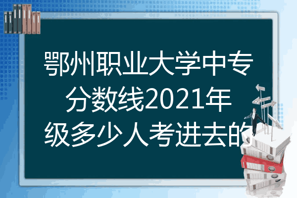 鄂州职业大学中专分数线2021年级多少人考进去的