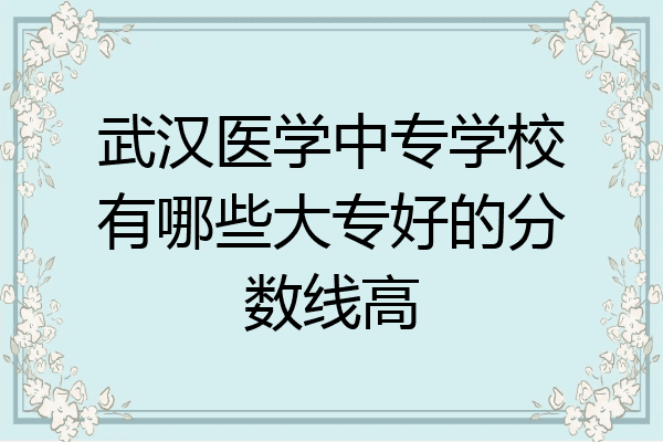 武汉医学中专学校有哪些大专好的分数线高