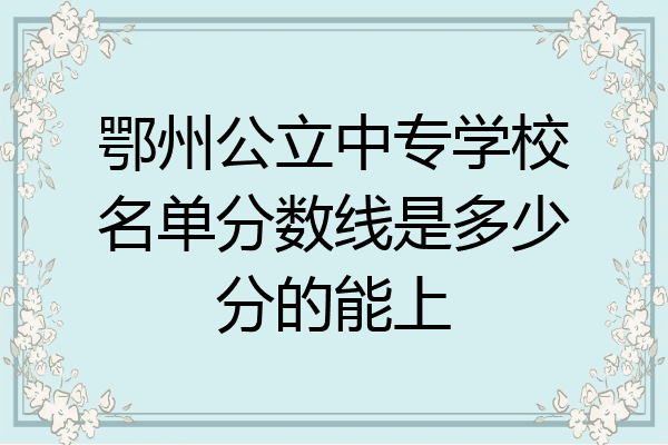鄂州公立中专学校名单分数线是多少分的能上