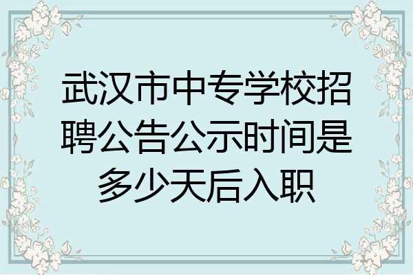 武汉市中专学校招聘公告公示时间是多少天后入职