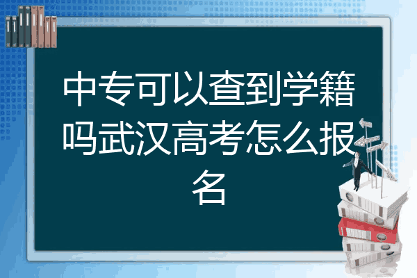 中专可以查到学籍吗武汉高考怎么报名