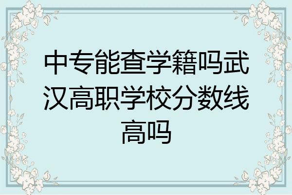 中专能查学籍吗武汉高职学校分数线高吗