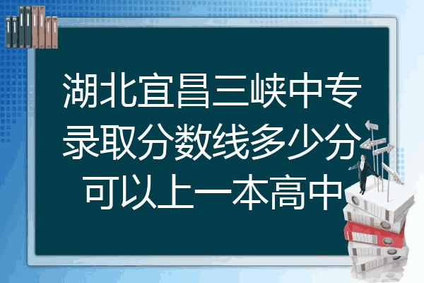 湖北宜昌三峡中专录取分数线多少分可以上一本高中