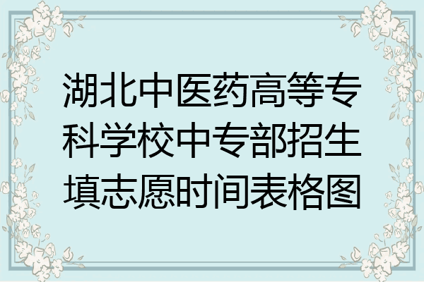 湖北中医药高等专科学校中专部招生填志愿时间表格图