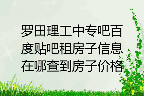 罗田理工中专吧百度贴吧租房子信息在哪查到房子价格