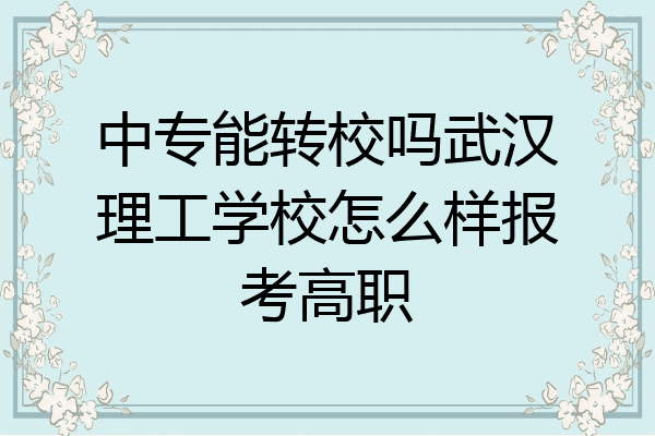 中专能转校吗武汉理工学校怎么样报考高职