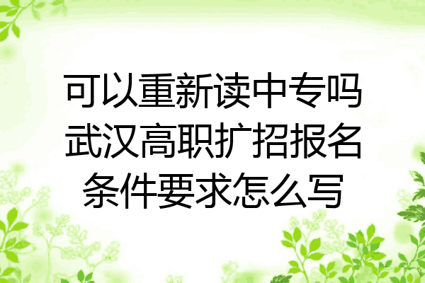 可以重新读中专吗武汉高职扩招报名条件要求怎么写
