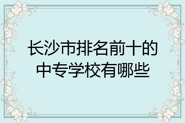 长沙市排名前十的中专学校有哪些