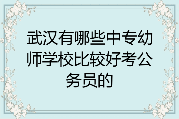 武汉有哪些中专幼师学校比较好考公务员的