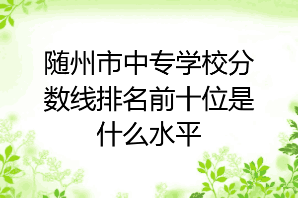随州市中专学校分数线排名前十位是什么水平