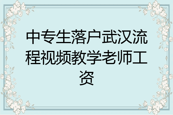 中专生落户武汉流程视频教学老师工资