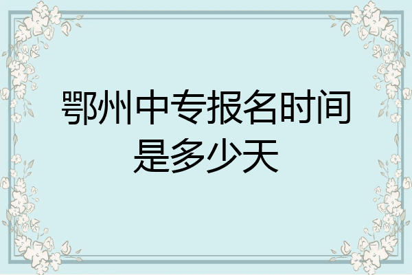 鄂州中专报名时间是多少天