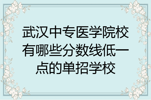 武汉中专医学院校有哪些分数线低一点的单招学校