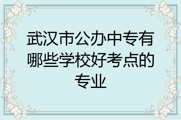 武汉市公办中专有哪些学校好考点的专业