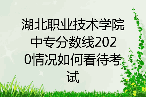 湖北职业技术学院中专分数线2020情况如何看待考试