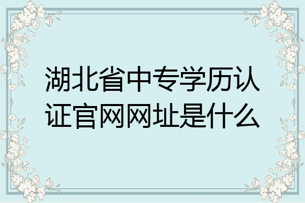 湖北省中专学历认证官网网址是什么