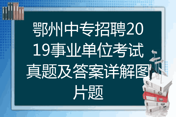 鄂州中专招聘2019事业单位考试真题及答案详解图片题