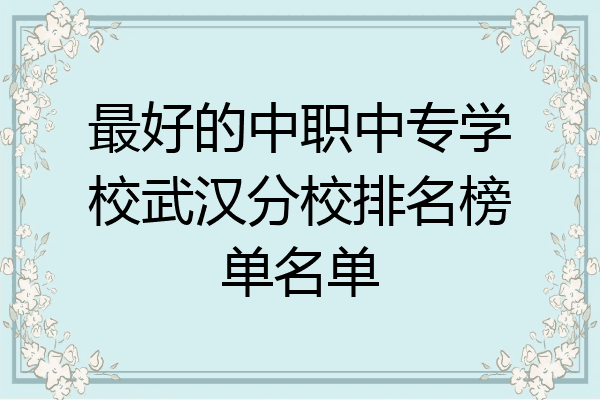 最好的中职中专学校武汉分校排名榜单名单