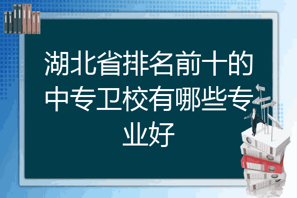 湖北省排名前十的中专卫校有哪些专业好