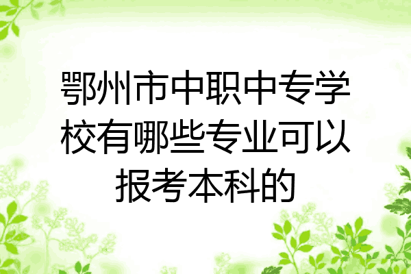 鄂州市中职中专学校有哪些专业可以报考本科的