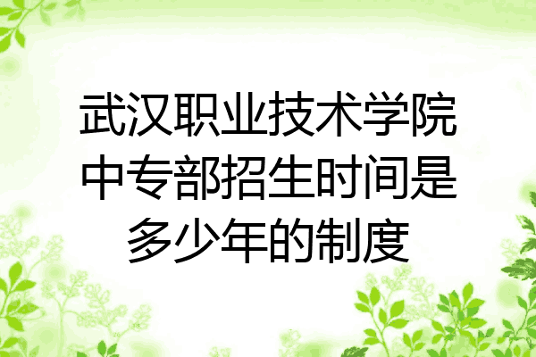 武汉职业技术学院中专部招生时间是多少年的制度