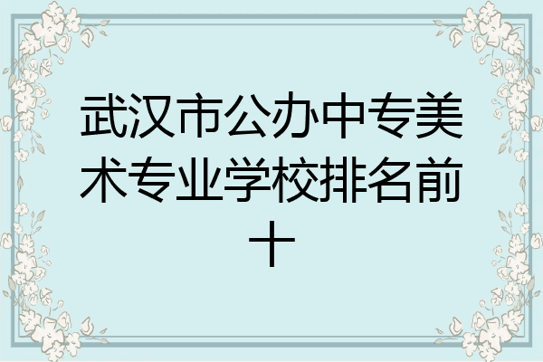 武汉市公办中专美术专业学校排名前十