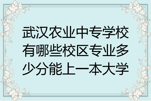 武汉农业中专学校有哪些校区专业多少分能上一本大学