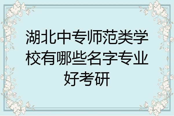 湖北中专师范类学校有哪些名字专业好考研