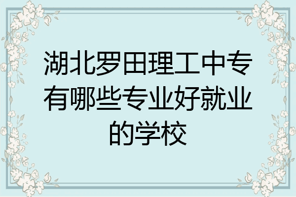 湖北罗田理工中专有哪些专业好就业的学校