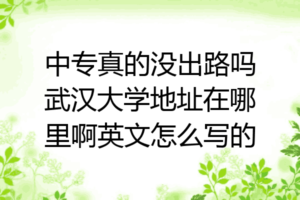 中专真的没出路吗武汉大学地址在哪里啊英文怎么写的
