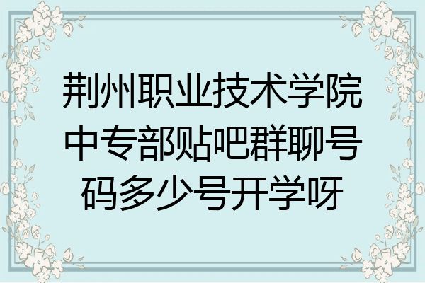 荆州职业技术学院中专部贴吧群聊号码多少号开学呀