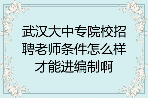 武汉大中专院校招聘老师条件怎么样才能进编制啊