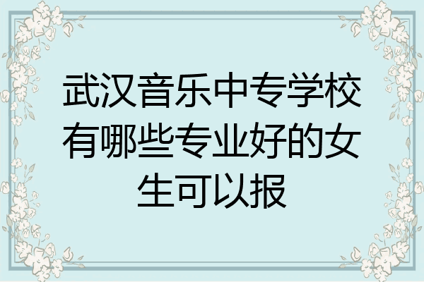 武汉音乐中专学校有哪些专业好的女生可以报