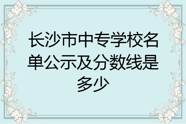 长沙市中专学校名单公示及分数线是多少