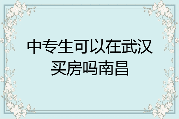 中专生可以在武汉买房吗南昌