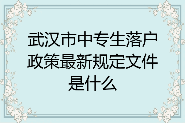 武汉市中专生落户政策最新规定文件是什么