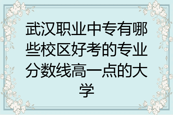 武汉职业中专有哪些校区好考的专业分数线高一点的大学