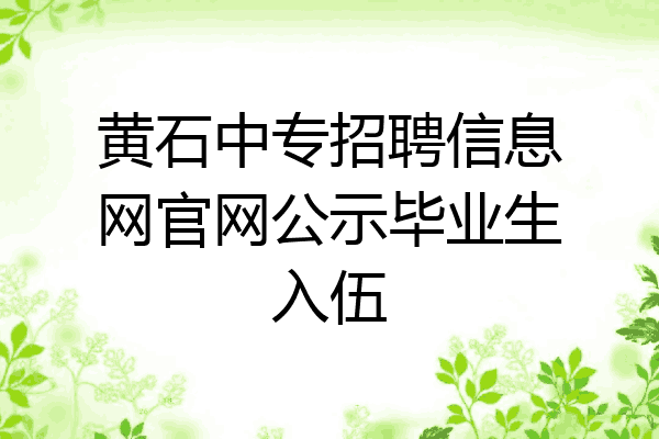 黄石中专招聘信息网官网公示毕业生入伍