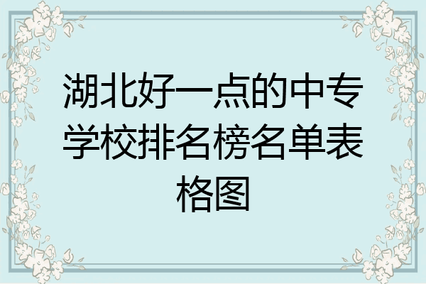湖北好一点的中专学校排名榜名单表格图
