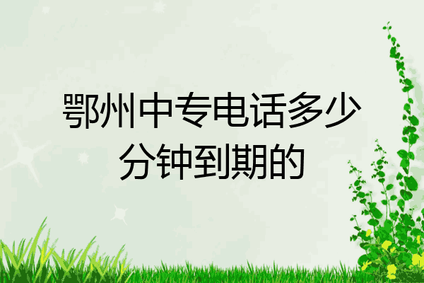 鄂州中专电话多少分钟到期的