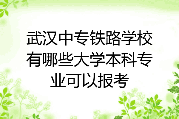 武汉中专铁路学校有哪些大学本科专业可以报考