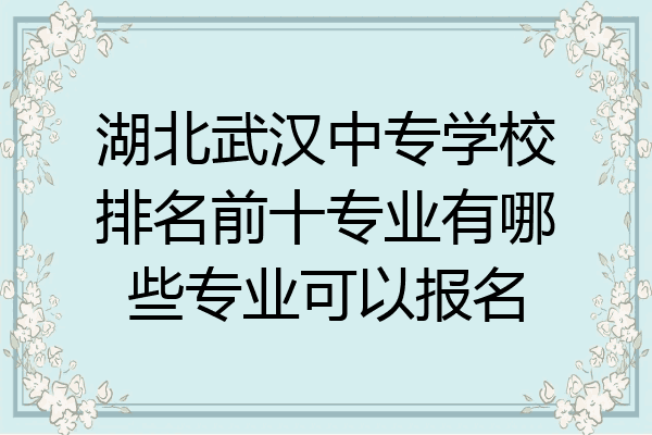 湖北武汉中专学校排名前十专业有哪些专业可以报名