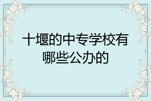 十堰的中专学校有哪些公办的