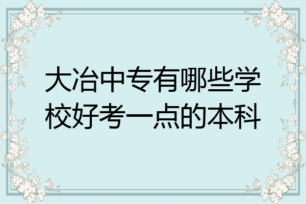 大冶中专有哪些学校好考一点的本科