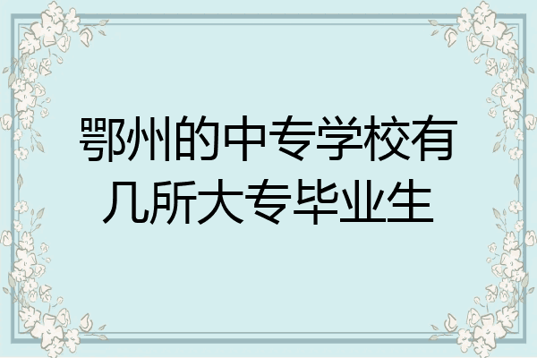 鄂州的中专学校有几所大专毕业生