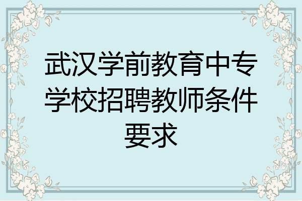 武汉学前教育中专学校招聘教师条件要求