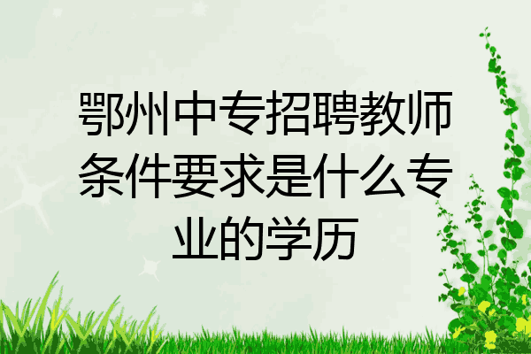 鄂州中专招聘教师条件要求是什么专业的学历