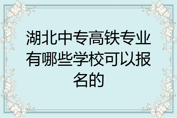 湖北中专高铁专业有哪些学校可以报名的