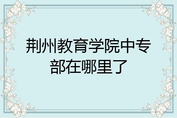 荆州教育学院中专部在哪里了