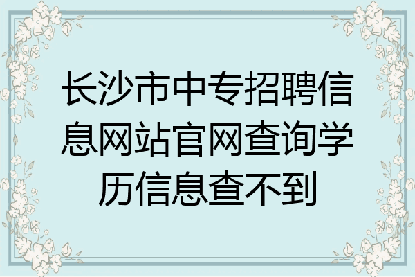 长沙市中专招聘信息网站官网查询学历信息查不到